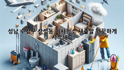 성남 수정구 산성동 이사청소: 새출발, 깨끗하게 시작해요!