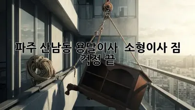 파주 산남동 용달이사 & 소형이사: 짐 걱정 끝!